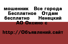 мошенник - Все города Бесплатное » Отдам бесплатно   . Ненецкий АО,Оксино с.